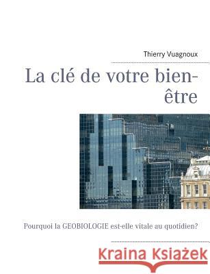 La clé de votre bien-être: Pourquoi la géobiologie est-elle vitale au quotidien? Vuagnoux, Thierry 9782322031696 Books on Demand - książka