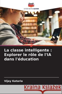 La classe intelligente: Explorer le r?le de l'IA dans l'?ducation Vijay Kataria 9786207738977 Editions Notre Savoir - książka