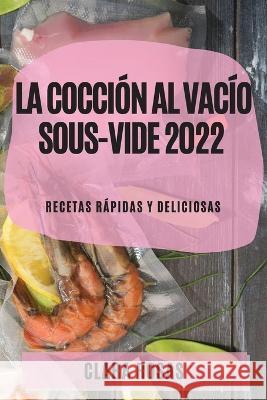 La Cocción al Vacío Sous-Vide 2022: Recetas Rápidas Y Deliciosas Rosas, Clara 9781804509432 Clara Rosas - książka