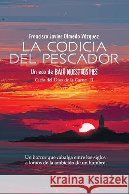 La codicia del pescador: Un eco de BAJO NUESTROS PIES (SPANISH EDITION) Olmedo Vázquez, Francisco Javier 9781793102577 Independently Published - książka