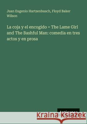 La coja y el encogido = The Lame Girl and The Bashful Man: comedia en tres actos y en prosa Juan Eugenio Hartzenbusch Floyd Baker Wilson 9783563921159 Antigonos Verlag - książka