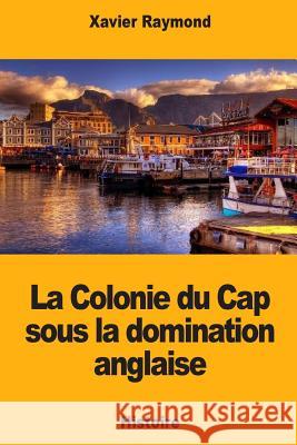 La Colonie du Cap sous la domination anglaise Raymond, Xavier 9781725892507 Createspace Independent Publishing Platform - książka