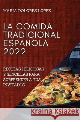 La Comida Tradicional Espanola 2022: La Comida Tradicional Espanola 2022 Maria Dolores Lopez   9781804509234 Maria Dolores Lopez - książka