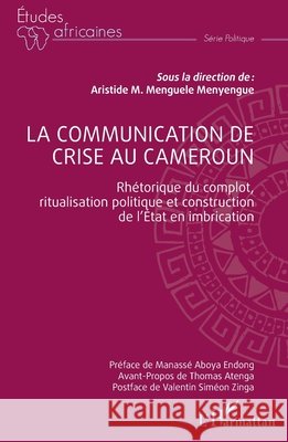 La communication de crise au Cameroun: Rh?torique du complot, ritualisation politique et construction de l'Etat en imbrication Aristide Michel Menguel Thomas Atenga Manass? Aboy 9782336409900 Editions L'Harmattan - książka