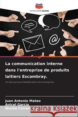 La communication interne dans l'entreprise de produits laitiers Escambray. Mateo, Juan Antonio, Garcìa, Anicel, Carrera, Niurka 9786208715243 Editions Notre Savoir - książka