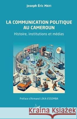 La communication politique au Cameroun: Histoire, institutions et m?dias Joseph Eric Mayi Armand Lek 9782336544144 Editions L'Harmattan - książka