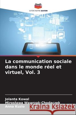 La communication sociale dans le monde réel et virtuel, Vol. 3 Kowal, Jolanta, Wawrzak-Chodaczek, Miroslawa, Kuzio, Anna 9783841640000 Editions Notre Savoir - książka