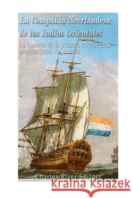 La Compañía Neerlandesa de las Indias Orientales: La historia de la primera corporación multinacional del mundo Charles River Editors 9781547149780 Createspace Independent Publishing Platform - książka