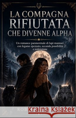 La Compagna Rifiutata Che Divenne Alpha: Un romance paranormale di lupi mannari con legame spezzato, seconda possibilità e redenzione Crum, Robert M. 9798170089109 Independently Published - książka