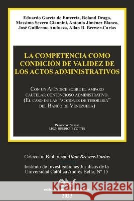LA COMPETENCIA COMO CONDICION DE VALIDEZ DE LOS ACTOS ADMINISTRATIVOS. Con un Apendice sobre el amparo cautelar contencioso administrativo (El caso de las acciones de tesoreria del Banco de Venezuela) Allan R Brewer-Carias   9798886802405 Fundacion Editorial Juridica Venezolana - książka