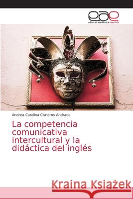 La competencia comunicativa intercultural y la didáctica del inglés Cisneros Andrade, Andrea Carolina 9786139437511 Editorial Academica Espanola - książka