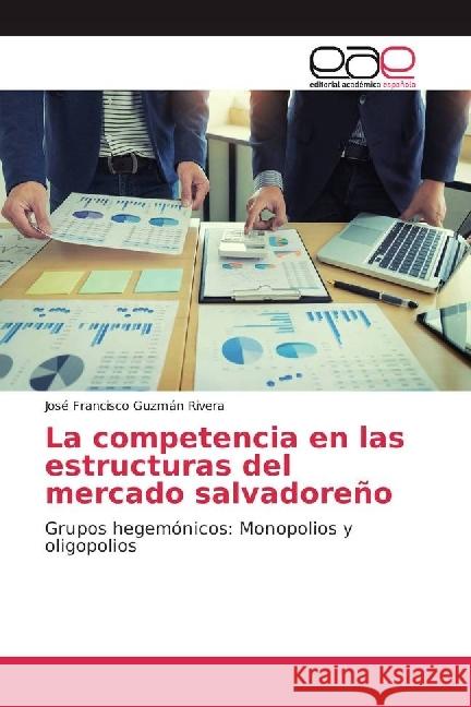 La competencia en las estructuras del mercado salvadoreño : Grupos hegemónicos: Monopolios y oligopolios Guzmán Rivera, José Francisco 9786202236157 Editorial Académica Española - książka