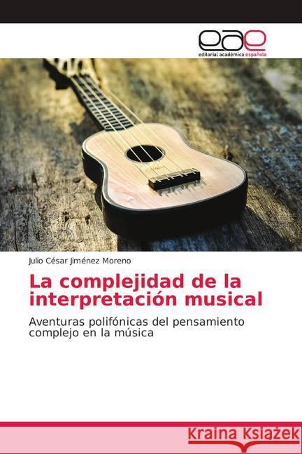 La complejidad de la interpretación musical : Aventuras polifónicas del pensamiento complejo en la música Jiménez Moreno, Julio César 9786202149334 Editorial Académica Española - książka