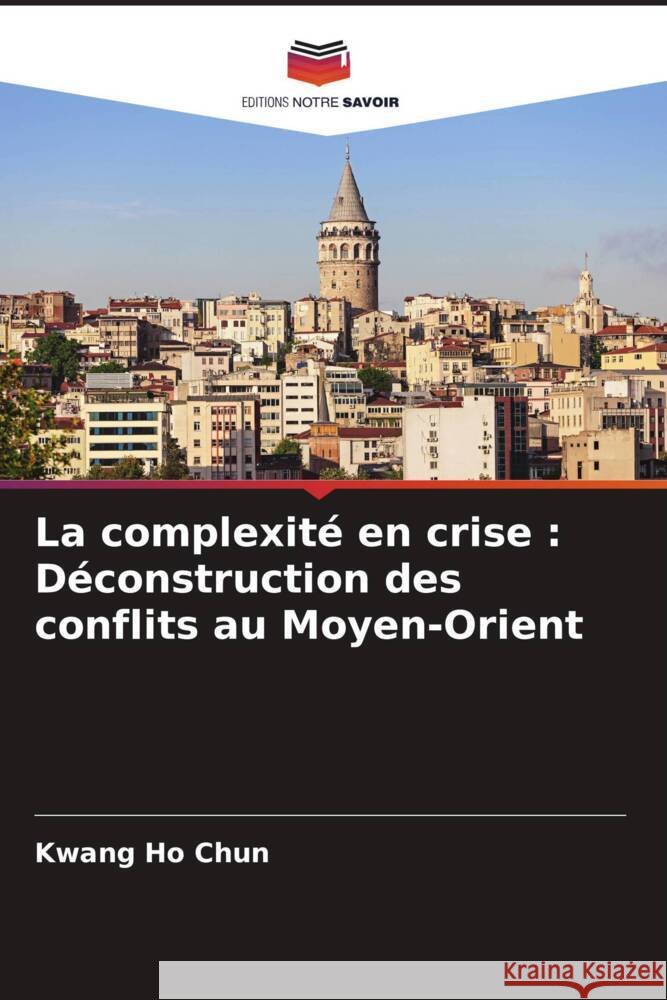 La complexité en crise : Déconstruction des conflits au Moyen-Orient Chun, Kwang Ho 9786206407195 Editions Notre Savoir - książka