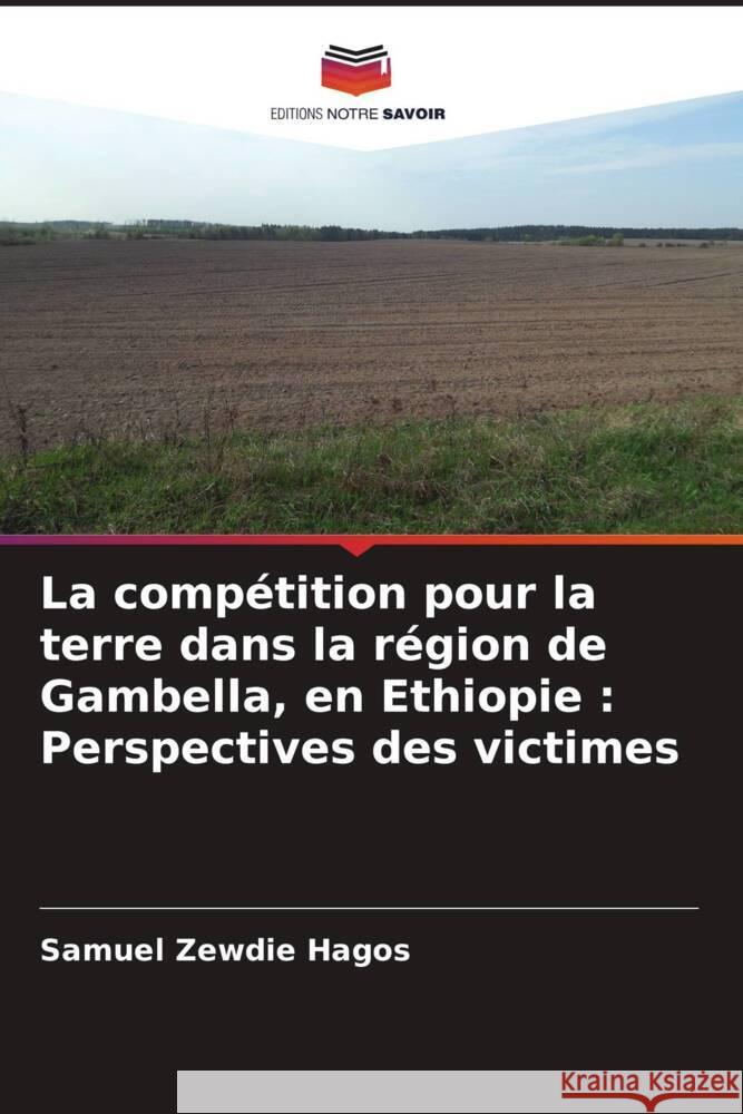 La compétition pour la terre dans la région de Gambella, en Ethiopie : Perspectives des victimes Hagos, Samuel Zewdie 9786205590683 Editions Notre Savoir - książka
