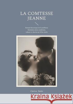 La Comtesse Jeanne: Roman historique de la noblesse f?minine entre condition, valeurs et destin au XIXe si?cle Clarisse Bader 9782322572458 Bod - Books on Demand - książka