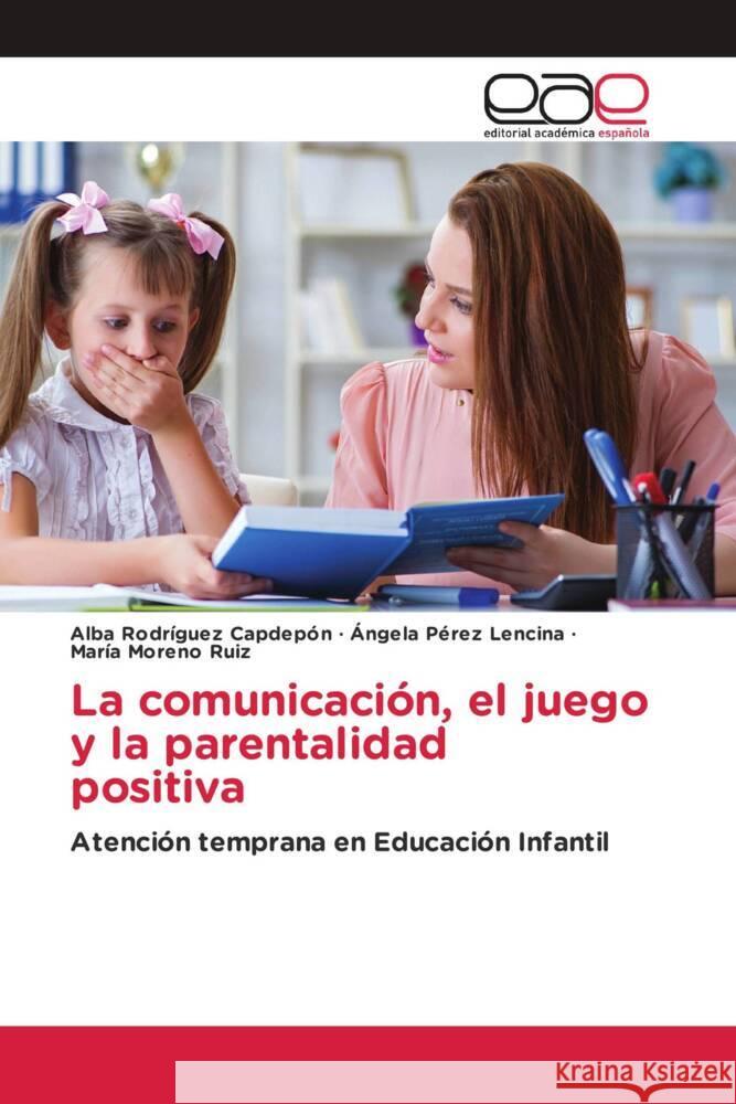 La comunicación, el juego y la parentalidad positiva Rodríguez Capdepón, Alba, Pérez Lencina, Ángela, Moreno Ruiz, María 9786203880557 Editorial Académica Española - książka