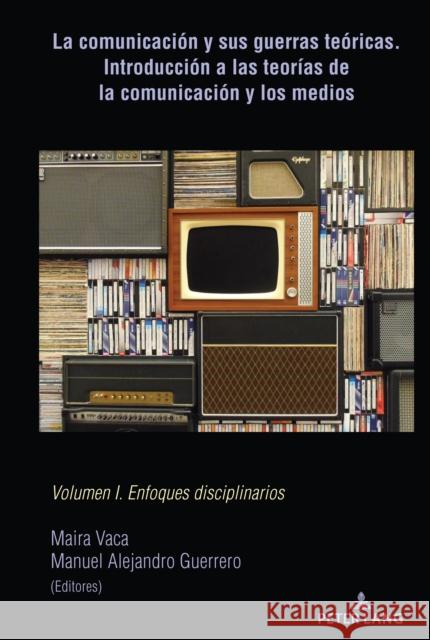 La Comunicación Y Sus Guerras Teóricas. Introducción a Las Teorías de la Comunicación Y Los Medios: Volumen I. Enfoques Disciplinarios Vaca, Maira 9781433175893 Peter Lang Inc., International Academic Publi - książka