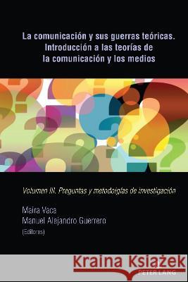 La Comunicación Y Sus Guerras Teóricas. Introducción a Las Teorías de la Comunicación Y Los Medios: Volumen III. Preguntas Y Metodolgías de Investigac Guerrero, Manuel Alejandro 9781433194801 Peter Lang Inc., International Academic Publi - książka