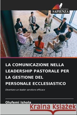 LA COMUNICAZIONE NELLA LEADERSHIP PASTORALE PER LA GESTIONE DEL PERSONALE ECCLESIASTICO Ishola, Olufemi 9786209004131 Edizioni Sapienza - książka