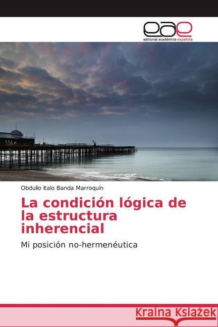 La condición lógica de la estructura inherencial : Mi posición no-hermenéutica Banda Marroquín, Obdulio Italo 9786139437948 Editorial Académica Española - książka