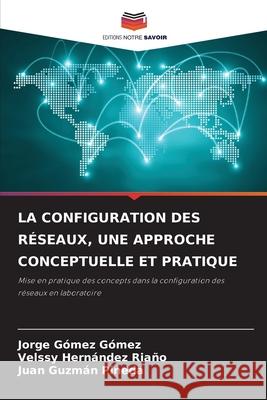 LA CONFIGURATION DES RÉSEAUX, UNE APPROCHE CONCEPTUELLE ET PRATIQUE Gómez Gómez, Jorge, HERNÁNDEZ RIAÑO, VELSSY, Guzmán Pineda, Juan 9786208811594 Editions Notre Savoir - książka