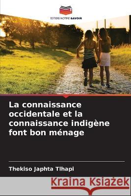 La connaissance occidentale et la connaissance indig?ne font bon m?nage Thekiso Japhta Tlhapi 9786205684368 Editions Notre Savoir - książka