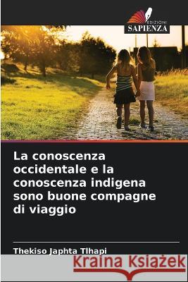 La conoscenza occidentale e la conoscenza indigena sono buone compagne di viaggio Thekiso Japhta Tlhapi 9786205684375 Edizioni Sapienza - książka