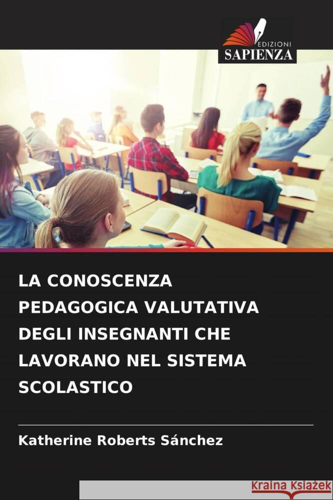 LA CONOSCENZA PEDAGOGICA VALUTATIVA DEGLI INSEGNANTI CHE LAVORANO NEL SISTEMA SCOLASTICO Roberts Sánchez, Katherine 9786204895161 Edizioni Sapienza - książka