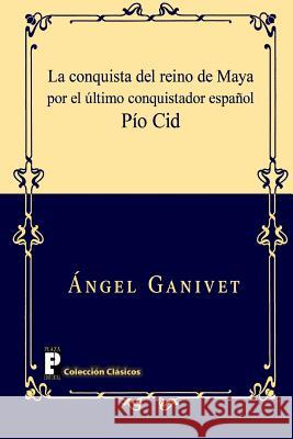 La conquista del reino de Maya por el último conquistador español Pío Cid Ganivet, Angel 9781481090940 Createspace - książka
