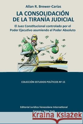 La Consolidación de la Tiranía Judicial.: El Juez Constitucional controlado por el Poder Ejecutivo asumiendo el Poder Absoluto Brewer-Carías, Allan R. 9789803653910 Fundacion Editorial Juridica Venezolana - książka