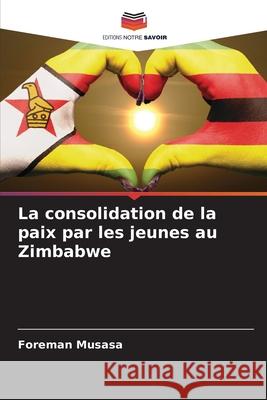La consolidation de la paix par les jeunes au Zimbabwe Musasa, Foreman 9786208465124 Editions Notre Savoir - książka