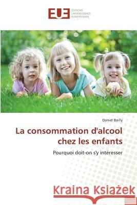La consommation d'alcool chez les enfants : Pourquoi doit-on s'y intéresser Bailly, Daniel 9783659558603 Éditions universitaires européennes - książka