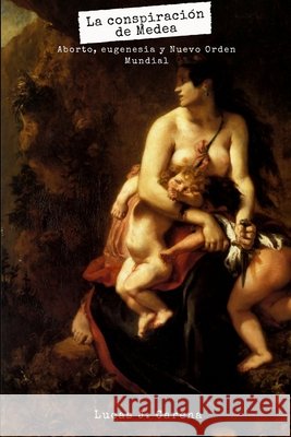 La Conspiración de Medea.: Aborto, Eugenesia y Nuevo Orden Mundial Carena, Lucas 9780359839841 Lulu.com - książka