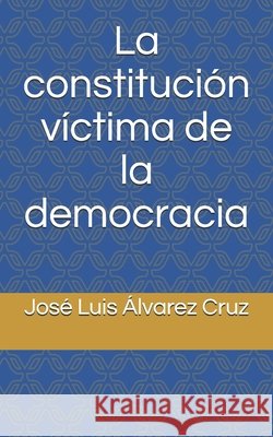 La constitución víctima de la democracia Álvarez Cruz, José Luis 9798667949398 Independently Published - książka
