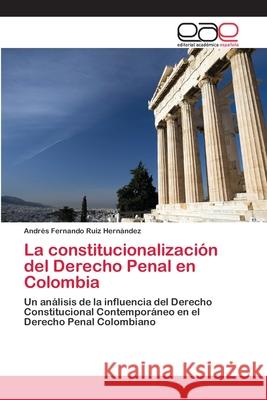La constitucionalización del Derecho Penal en Colombia Ruiz Hernández, Andrés Fernando 9783659079382 Editorial Academica Espanola - książka