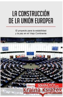 La construcción de la Unión Europea: El proyecto para la estabilidad y la paz en el Viejo Continente 50minutos 9782806282132 5minutos.Es - książka