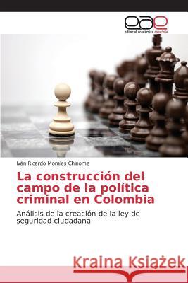 La construcción del campo de la política criminal en Colombia Morales Chinome Iván Ricardo 9783639781779 Editorial Academica Espanola - książka