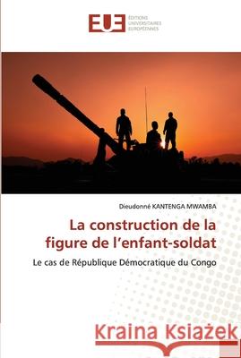 La construction de la figure de l'enfant-soldat Dieudonn Kanteng 9786203417432 Editions Universitaires Europeennes - książka