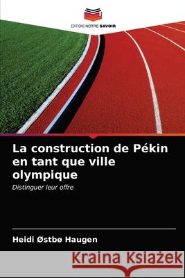 La construction de Pékin en tant que ville olympique Heidi Østbø Haugen 9786203331714 Editions Notre Savoir - książka