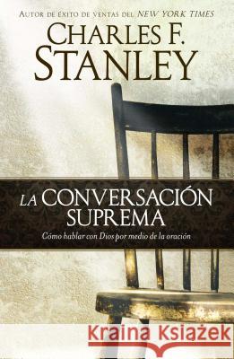 La Conversación Suprema: Cómo Hablar Con Dios Por Medio de la Oración Stanley, Charles F. 9781451691153 Howard Books - książka