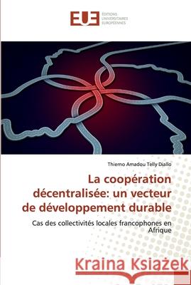 La coopération décentralisée: un vecteur de développement durable Thierno Amadou Telly Diallo 9786139571499 Editions Universitaires Europeennes - książka