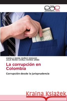 La corrupción en Colombia MUÑOZ DORADO, ANGELA MARIA, RAMOS URIBE, JULIA MARIA CAMILA 9786209332692 Editorial Académica Española - książka