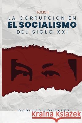 La corrupcion en el Socialismo del Siglo XXI Rodulfo Gonzalez Juan Rodulfo Valeria Magallanes 9781088213025 IngramSpark - książka