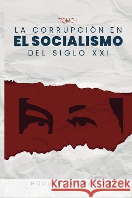 La Corrupcion en el Socialismo del Siglo XXI: Tomo I Rodulfo Gonzalez Juan Rodulfo Valeria Magallanes 9781088215500 IngramSpark - książka