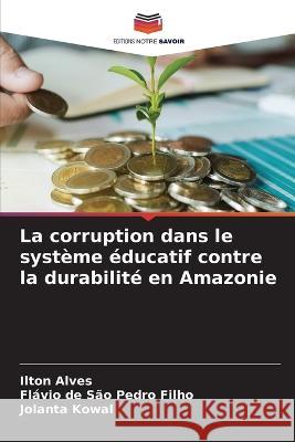 La corruption dans le systeme educatif contre la durabilite en Amazonie Ilton Alves Flavio de Sao Pedro Filho Jolanta Kowal 9786204547626 International Book Market Service Ltd - książka