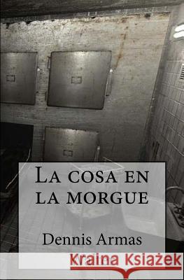 La cosa en la morgue Armas, Dennis 9781548308063 Createspace Independent Publishing Platform - książka