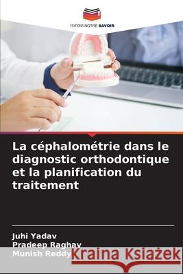 La c?phalom?trie dans le diagnostic orthodontique et la planification du traitement Juhi Yadav Pradeep Raghav Munish Reddy 9786207593569 Editions Notre Savoir - książka