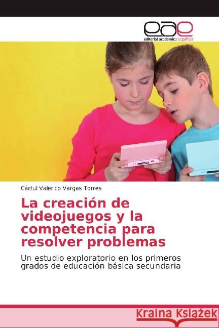 La creación de videojuegos y la competencia para resolver problemas : Un estudio exploratorio en los primeros grados de educación básica secundaria Vargas Torres, Cártul Valerico 9783841763990 Editorial Académica Española - książka