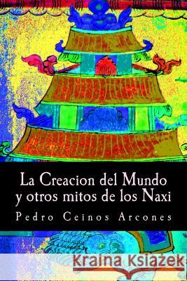 La Creacion del Mundo y otros mitos de los Naxi Arcones, Pedro Ceinos 9781500284626 Createspace - książka